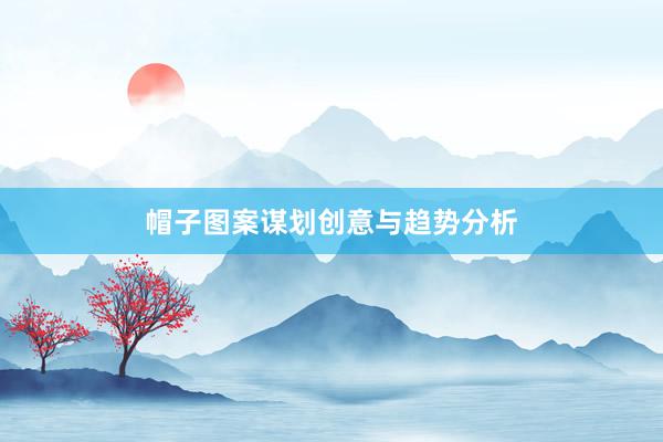帽子图案谋划创意与趋势分析