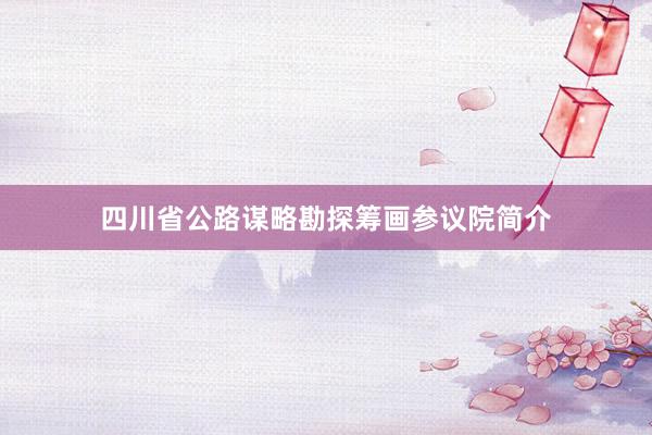 四川省公路谋略勘探筹画参议院简介