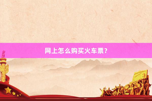 网上怎么购买火车票？
