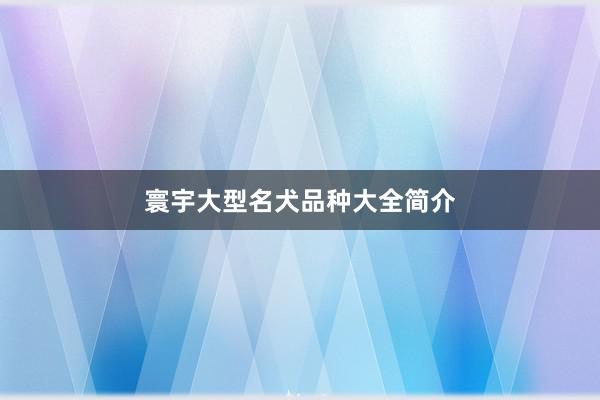 寰宇大型名犬品种大全简介