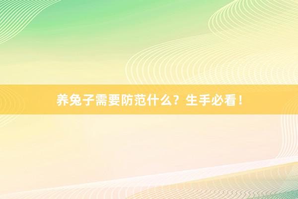 养兔子需要防范什么?生手必看!